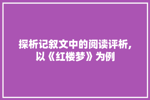 探析记叙文中的阅读评析,以《红楼梦》为例 演讲稿范文