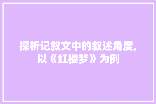 探析记叙文中的叙述角度,以《红楼梦》为例