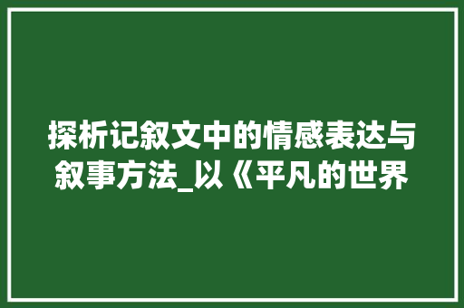 探析记叙文中的情感表达与叙事方法_以《平凡的世界》为例