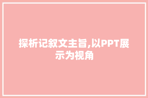 探析记叙文主旨,以PPT展示为视角