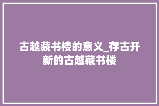 古越藏书楼的意义_存古开新的古越藏书楼