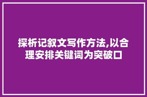 探析记叙文写作方法,以合理安排关键词为突破口