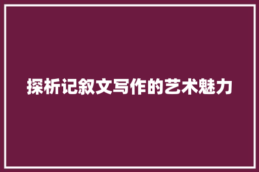 探析记叙文写作的艺术魅力