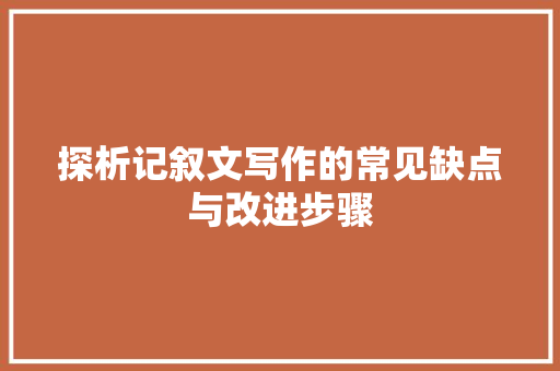 探析记叙文写作的常见缺点与改进步骤