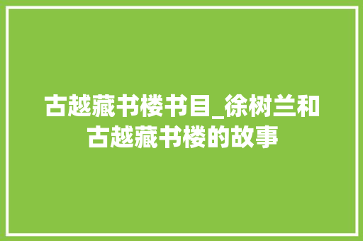 古越藏书楼书目_徐树兰和古越藏书楼的故事