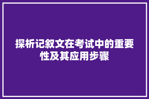 探析记叙文在考试中的重要性及其应用步骤