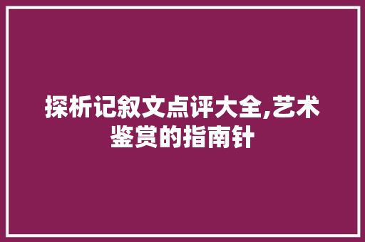 探析记叙文点评大全,艺术鉴赏的指南针