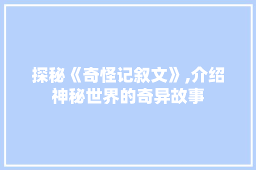 探秘《奇怪记叙文》,介绍神秘世界的奇异故事