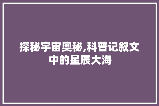 探秘宇宙奥秘,科普记叙文中的星辰大海