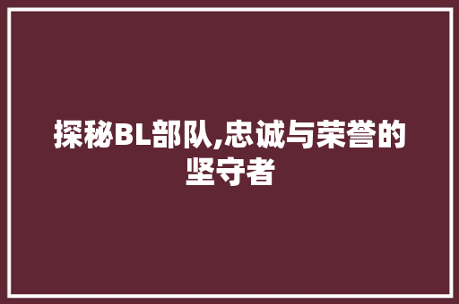 探秘BL部队,忠诚与荣誉的坚守者