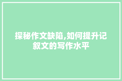 探秘作文缺陷,如何提升记叙文的写作水平