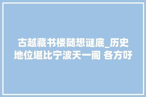 古越藏书楼随想谜底_历史地位堪比宁波天一阁 各方吁请重建古越藏书楼