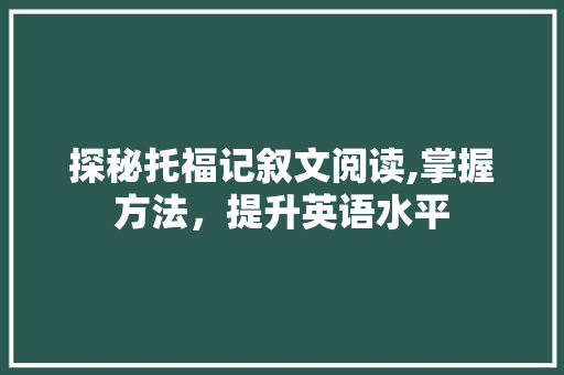 探秘托福记叙文阅读,掌握方法，提升英语水平