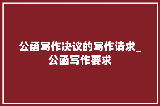 公函写作决议的写作请求_公函写作要求