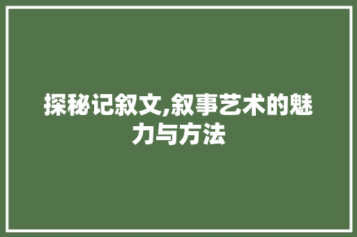 探秘记叙文,叙事艺术的魅力与方法