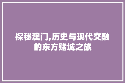 探秘澳门,历史与现代交融的东方赌城之旅