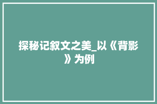 探秘记叙文之美_以《背影》为例