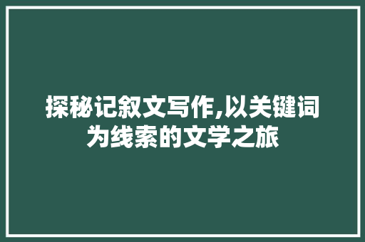 探秘记叙文写作,以关键词为线索的文学之旅