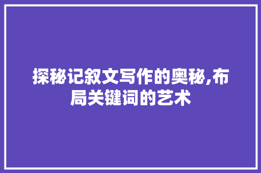 探秘记叙文写作的奥秘,布局关键词的艺术