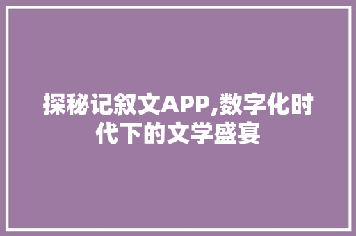 探秘记叙文APP,数字化时代下的文学盛宴