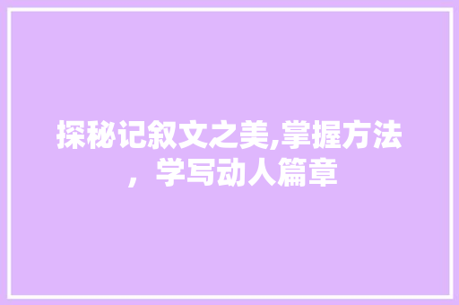 探秘记叙文之美,掌握方法，学写动人篇章