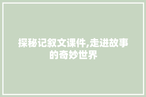 探秘记叙文课件,走进故事的奇妙世界