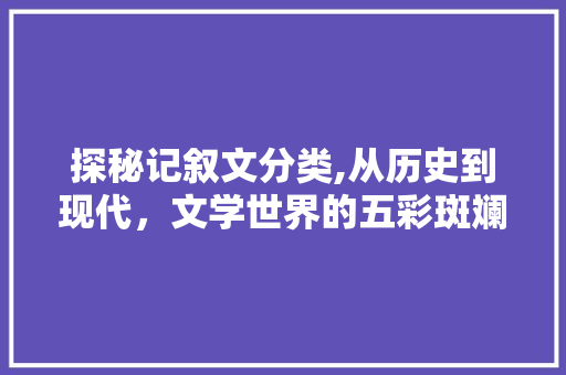 探秘记叙文分类,从历史到现代，文学世界的五彩斑斓