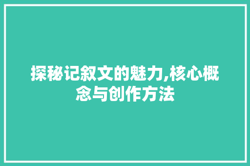 探秘记叙文的魅力,核心概念与创作方法