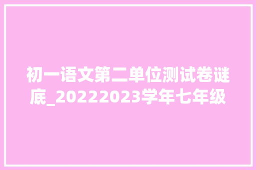 初一语文第二单位测试卷谜底_20222023学年七年级上学期语文第二单元测试卷含含答 工作总结范文