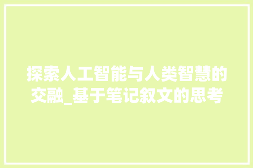 探索人工智能与人类智慧的交融_基于笔记叙文的思考