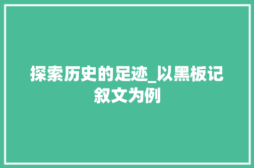 探索历史的足迹_以黑板记叙文为例