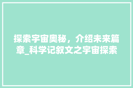 探索宇宙奥秘，介绍未来篇章_科学记叙文之宇宙探索