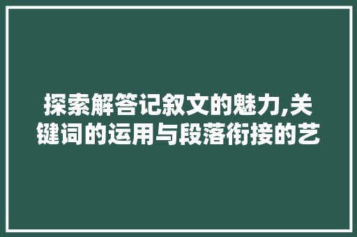 探索解答记叙文的魅力,关键词的运用与段落衔接的艺术