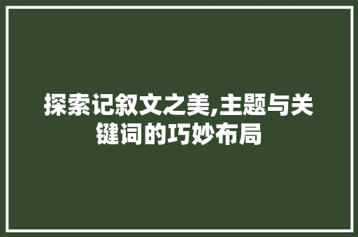 探索记叙文之美,主题与关键词的巧妙布局