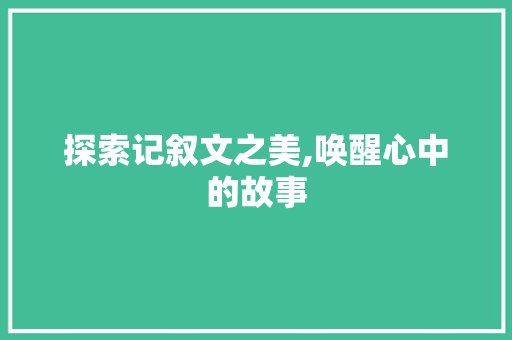 探索记叙文之美,唤醒心中的故事