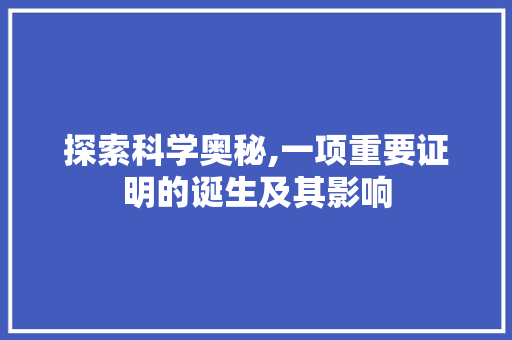 探索科学奥秘,一项重要证明的诞生及其影响