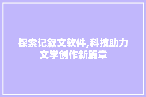 探索记叙文软件,科技助力文学创作新篇章