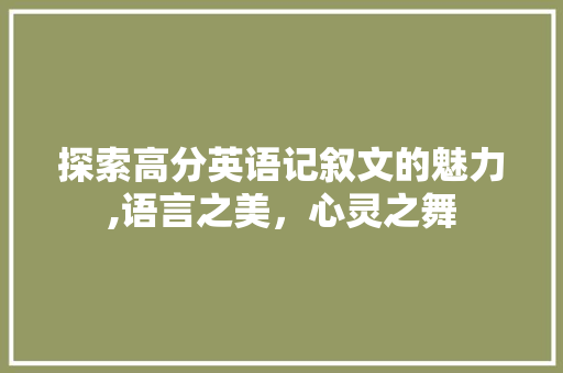 探索高分英语记叙文的魅力,语言之美，心灵之舞