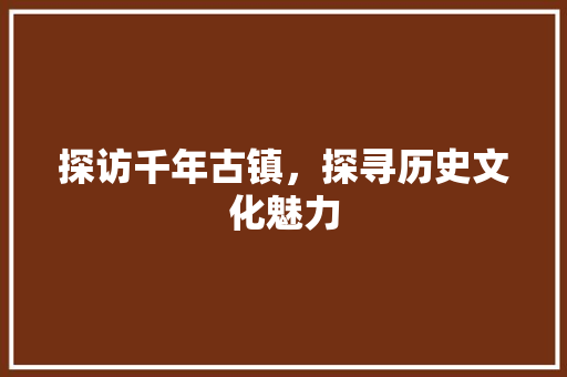 探访千年古镇，探寻历史文化魅力