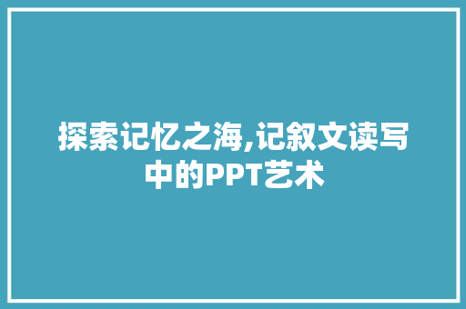 探索记忆之海,记叙文读写中的PPT艺术