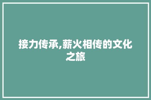 接力传承,薪火相传的文化之旅