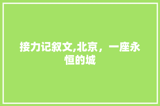 接力记叙文,北京，一座永恒的城