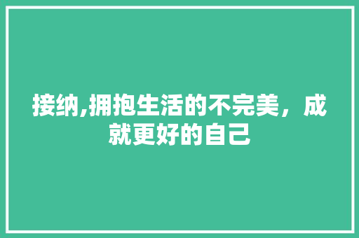 接纳,拥抱生活的不完美，成就更好的自己