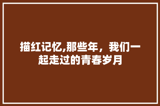 描红记忆,那些年，我们一起走过的青春岁月