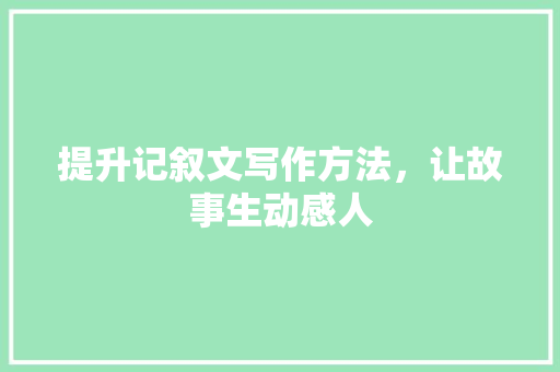 提升记叙文写作方法，让故事生动感人