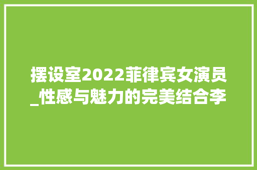 摆设室2022菲律宾女演员_性感与魅力的完美结合李一桐黑玫瑰深V长裙引爆时尚界