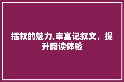 插叙的魅力,丰富记叙文，提升阅读体验