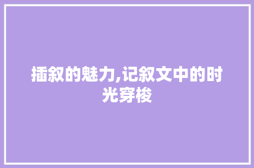 插叙的魅力,记叙文中的时光穿梭