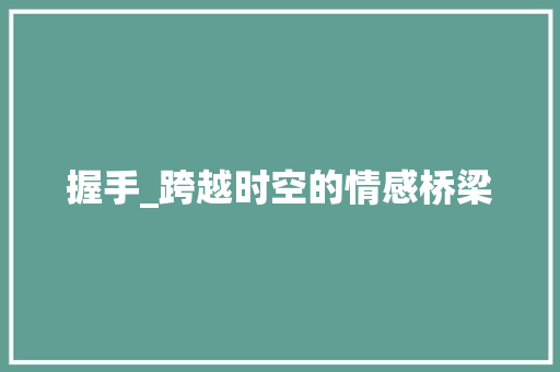 握手_跨越时空的情感桥梁