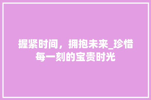 握紧时间，拥抱未来_珍惜每一刻的宝贵时光